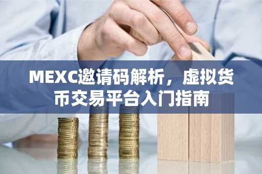 MEXC邀请码解析，虚拟货币交易平台入门指南