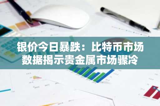 银价今日暴跌：比特币市场数据揭示贵金属市场骤冷