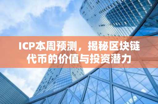 ICP本周预测，揭秘区块链代币的价值与投资潜力