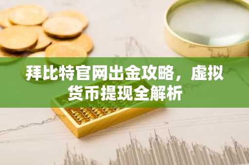 拜比特官网出金攻略,虚拟货币提现全解析