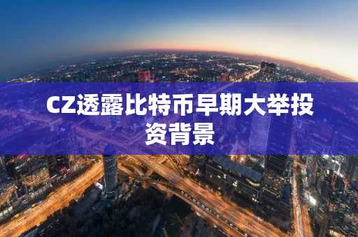CZ透露比特币早期大举投资背景