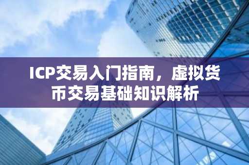 ICP交易入门指南，虚拟货币交易基础知识解析