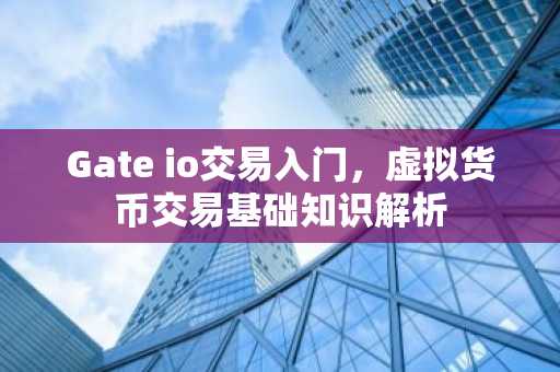 Gate io交易入门，虚拟货币交易基础知识解析