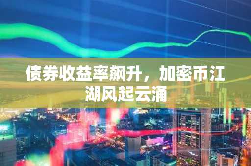 债券收益率飙升，加密币江湖风起云涌