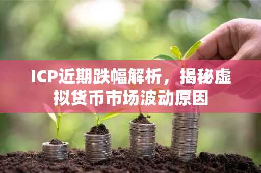ICP近期跌幅解析，揭秘虚拟货币市场波动原因