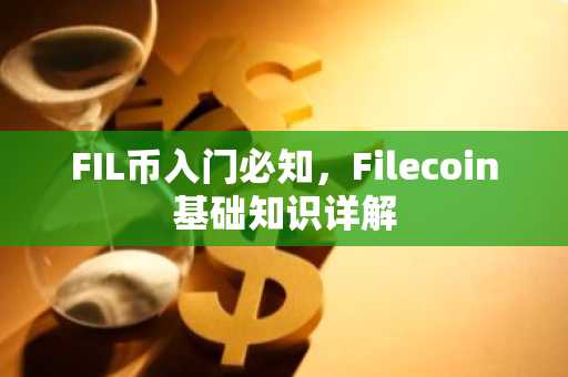FIL币入门必知，Filecoin基础知识详解
