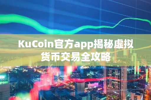 KuCoin官方app揭秘虚拟货币交易全攻略