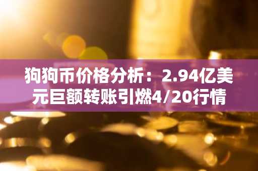 狗狗币价格分析：2.94亿美元巨额转账引燃4/20行情猜想