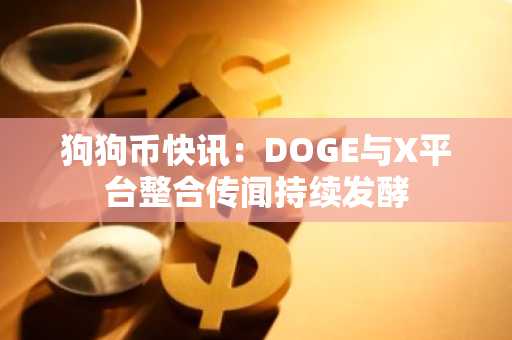 狗狗币快讯：DOGE与X平台整合传闻持续发酵