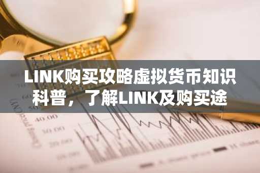 LINK购买攻略虚拟货币知识科普，了解LINK及购买途径