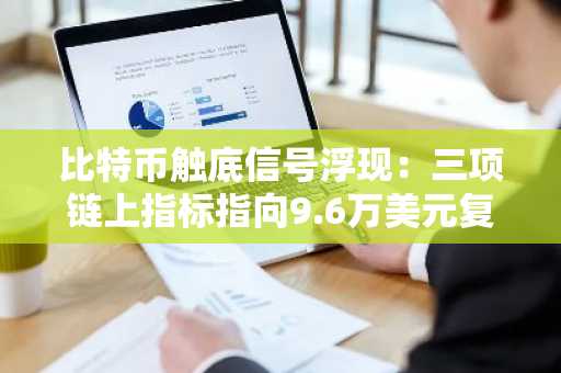 比特币触底信号浮现:三项链上指标指向9.6万美元复苏