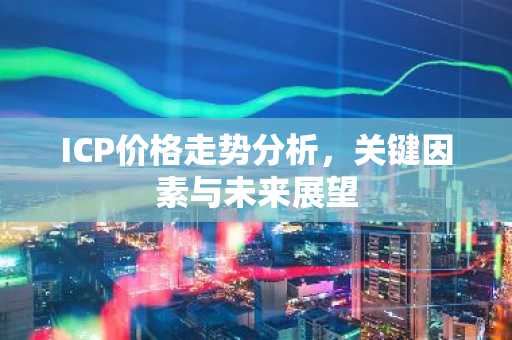 ICP价格走势分析，关键因素与未来展望