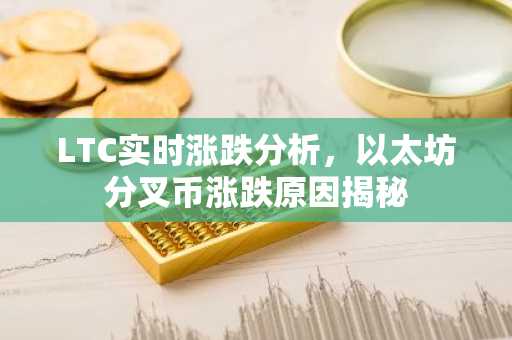 LTC实时涨跌分析，以太坊分叉币涨跌原因揭秘