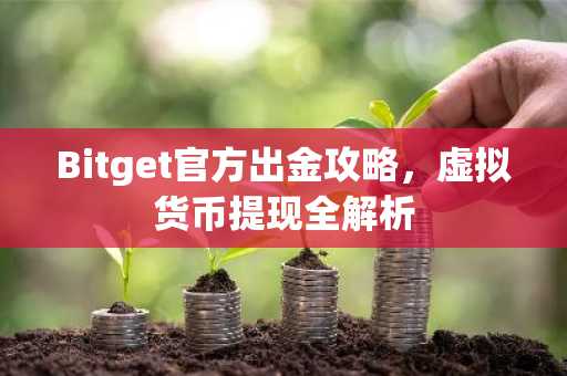 Bitget官方出金攻略,虚拟货币提现全解析