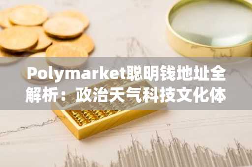 Polymarket聪明钱地址全解析：政治天气科技文化体育五大赛道精选