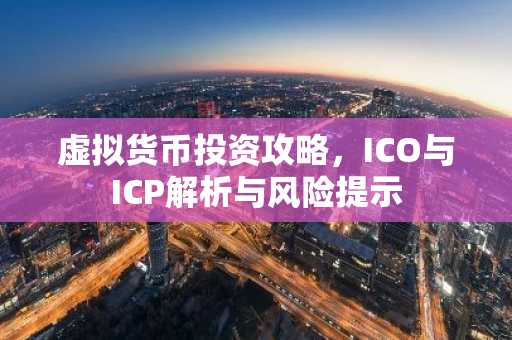 虚拟货币投资攻略，ICO与ICP解析与风险提示