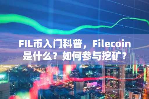 FIL币入门科普，Filecoin是什么？如何参与挖矿？