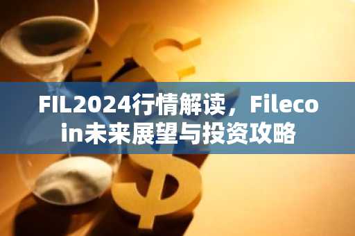 FIL2024行情解读，Filecoin未来展望与投资攻略