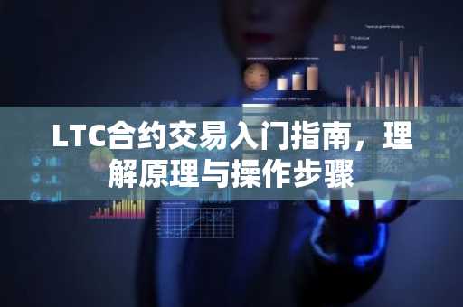 LTC合约交易入门指南，理解原理与操作步骤