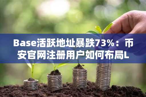 Base活跃地址暴跌73%：币安官网注册用户如何布局L2生态新机遇？
