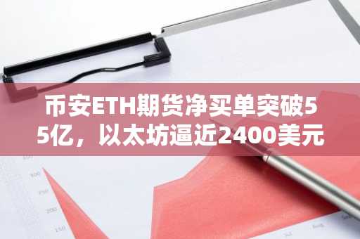 币安ETH期货净买单突破55亿，以太坊逼近2400美元关键阻力