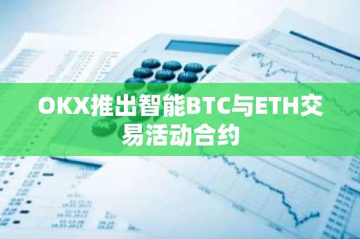 OKX推出智能BTC与ETH交易活动合约