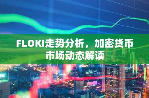 FLOKI走势分析，加密货币市场动态解读