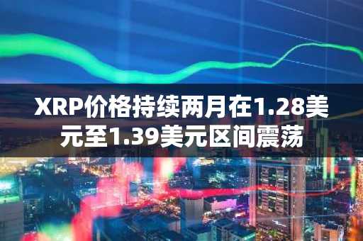 XRP价格持续两月在1.28美元至1.39美元区间震荡