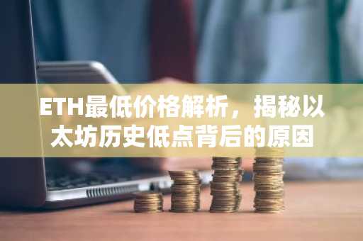 ETH最低价格解析，揭秘以太坊历史低点背后的原因