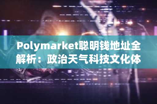 Polymarket聪明钱地址全解析：政治天气科技文化体育五大赛道精选名单
