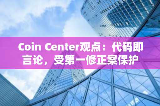 Coin Center观点：代码即言论，受第一修正案保护