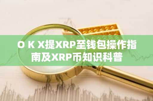 O K X提XRP至钱包操作指南及XRP币知识科普