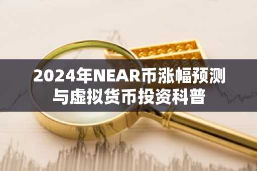 2024年NEAR币涨幅预测与虚拟货币投资科普