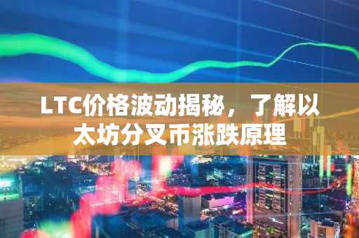 LTC价格波动揭秘，了解以太坊分叉币涨跌原理