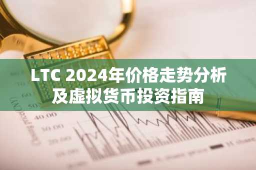 LTC 2024年价格走势分析及虚拟货币投资指南